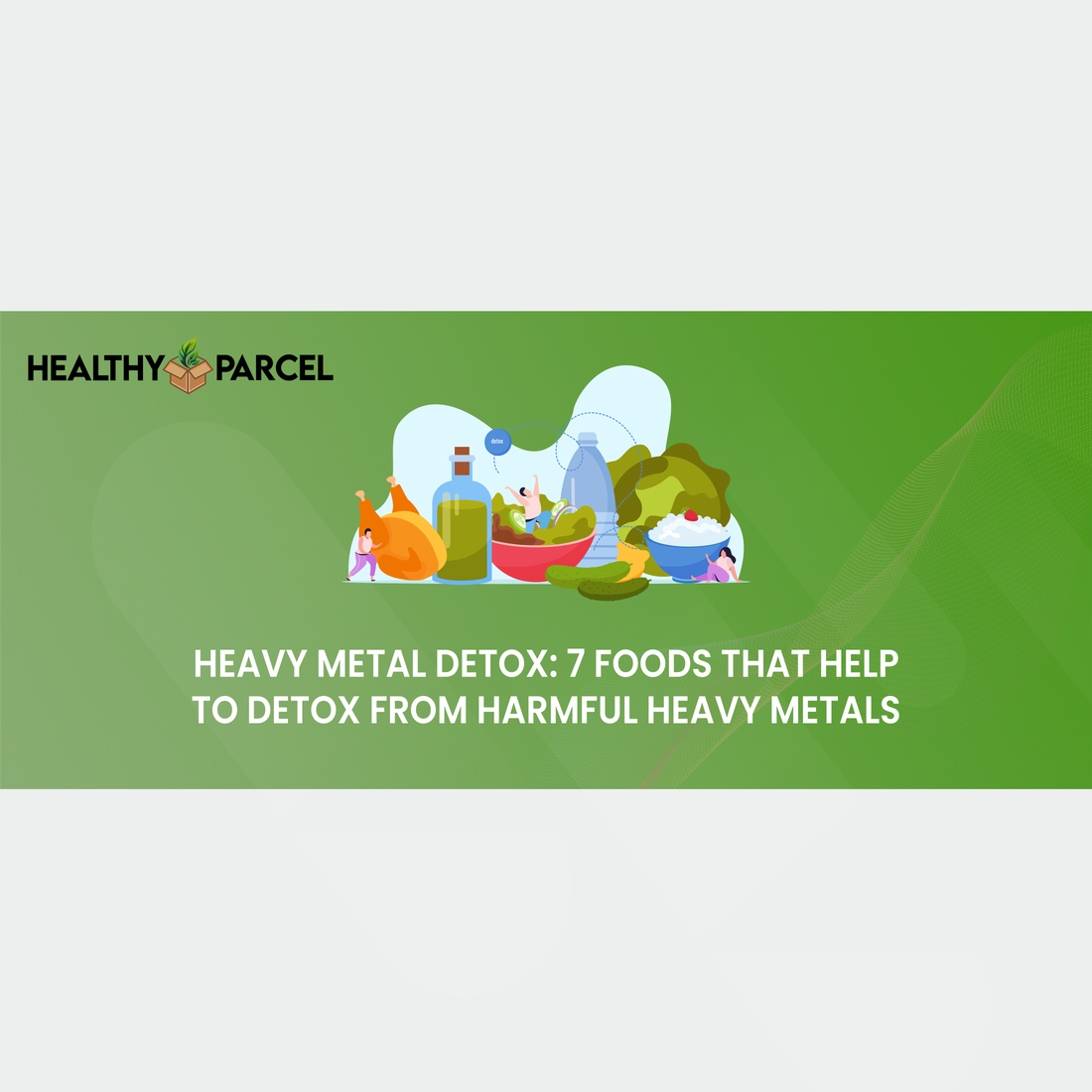 Heavy Metal Detox: 7 Foods That Help To Detox from Harmful Heavy Metals